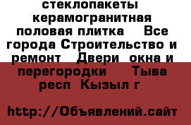 стеклопакеты, керамогранитная половая плитка  - Все города Строительство и ремонт » Двери, окна и перегородки   . Тыва респ.,Кызыл г.